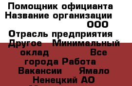 Помощник официанта › Название организации ­ Maximilian'S Brauerei, ООО › Отрасль предприятия ­ Другое › Минимальный оклад ­ 15 000 - Все города Работа » Вакансии   . Ямало-Ненецкий АО,Муравленко г.
